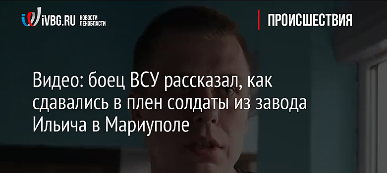Видео: боец ВСУ рассказал, как сдавались в плен солдаты из завода Ильича в Мариуполе
