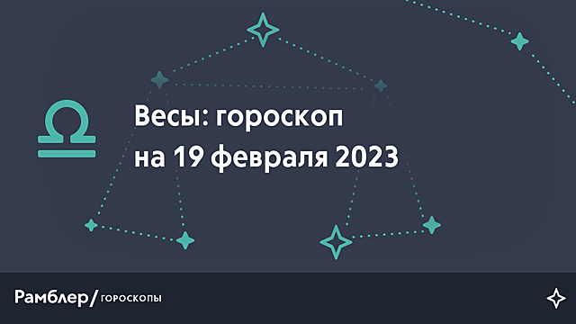 Весы: гороскоп на сегодня, 19 февраля 2023 года – Рамблер/гороскопы