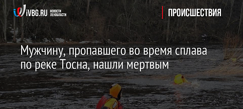 Мужчину, пропавшего во время сплава по реке Тосна, нашли мертвым