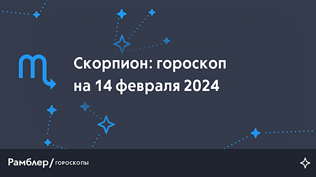 Скорпион: гороскоп на сегодня, 14 февраля 2024 года – Рамблер/гороскопы