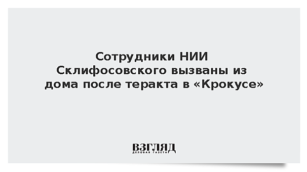 Сотрудники НИИ Склифосовского вызваны из дома после теракта в «Крокусе»