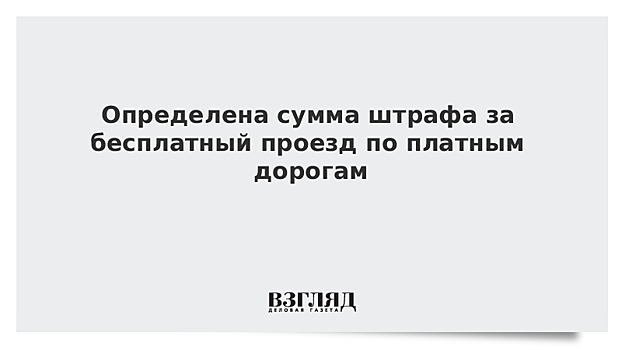 Определена сумма штрафа за бесплатный проезд по платным дорогам