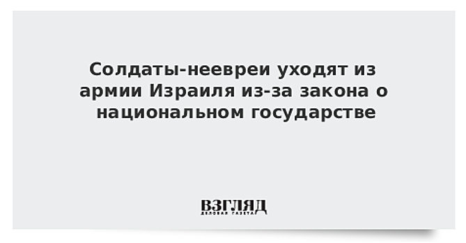 Солдаты-неевреи уходят из армии Израиля из-за закона о национальном государстве