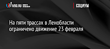 На пяти трассах в Ленобласти ограничено движение 23 февраля