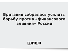 Британия собралась усилить борьбу против «финансового влияния» России