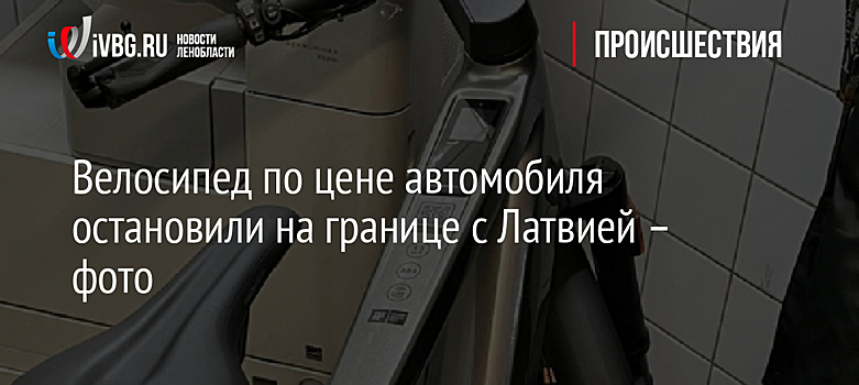 Велосипед по цене автомобиля остановили на границе с Латвией – фото