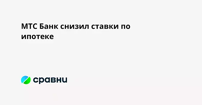 МТС Банк снизил ставки по ипотеке