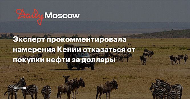 Эксперт прокомментировала намерения Кении отказаться от покупки нефти за доллары