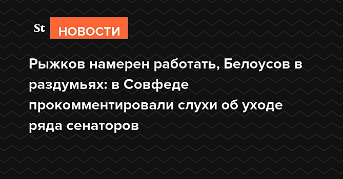 Рыжков намерен работать, Белоусов в раздумьях: в Совфеде прокомментировали слухи об уходе сенаторов