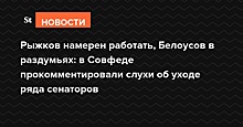 Рыжков намерен работать, Белоусов в раздумьях: в Совфеде прокомментировали слухи об уходе сенаторов