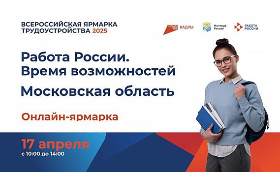 17 апреля с 10:00 до 14:00 Кадровый центр Подмосковья проведет онлайн-ярмарку трудоустройства