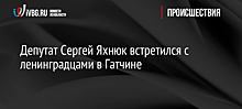 Депутат Сергей Яхнюк встретился с ленинградцами в Гатчине