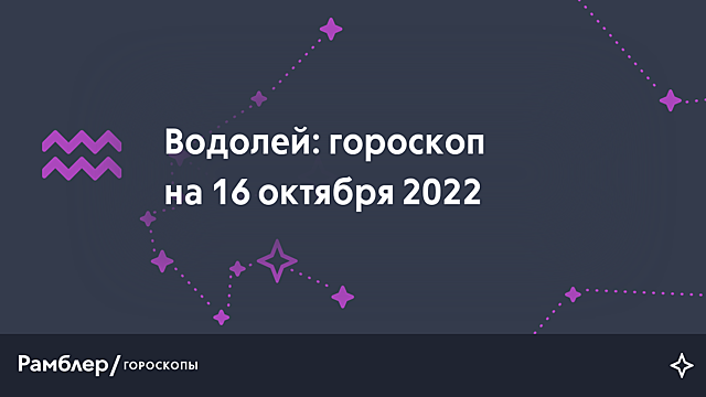 Водолей: гороскоп на сегодня, 16 октября 2022 года – Рамблер/гороскопы