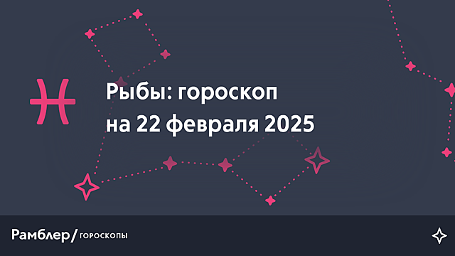 Рыбы: гороскоп на сегодня, 22 февраля 2025 года