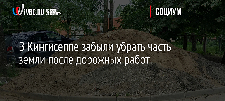 В Кингисеппе забыли убрать часть земли после дорожных работ