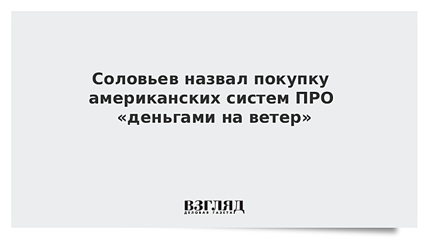 Соловьев назвал покупку американских систем ПРО «деньгами на ветер»