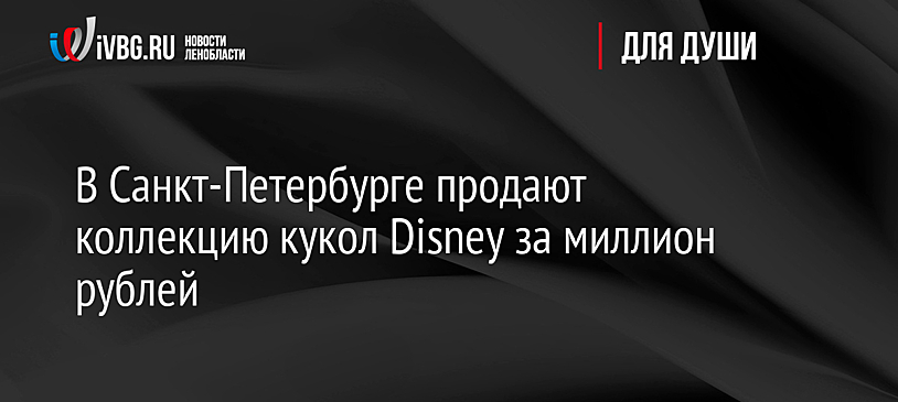 В Санкт-Петербурге продают коллекцию кукол Disney за миллион рублей