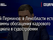 Сергей Перминов: в Ленобласти есть программы обогащения кадрового потенциала в судостроении