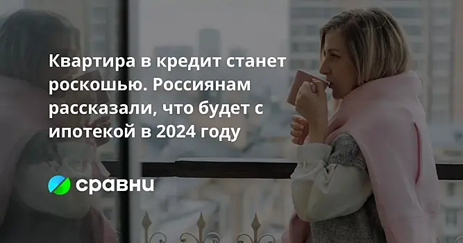 Квартира в кредит станет роскошью. Россиянам рассказали, что будет с ипотекой в 2024 году