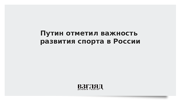 Путин отметил важность развития спорта в России