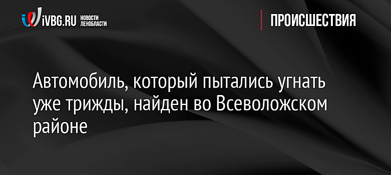 Автомобиль, который пытались угнать уже трижды, найден во Всеволожском районе