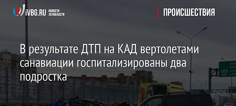 В результате ДТП на КАД вертолетами санавиации госпитализированы два подростка