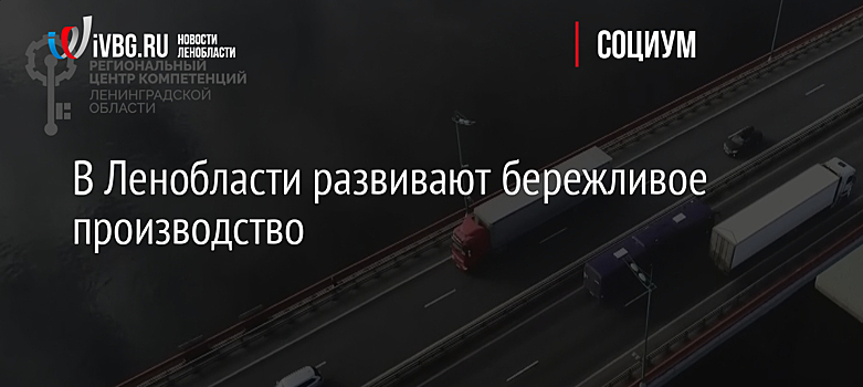 В Ленобласти развивают бережливое производство