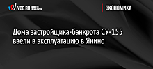 Дома застройщика-банкрота СУ-155 ввели в эксплуатацию в Янино