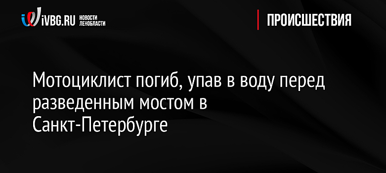 Мотоциклист погиб при попытке перепрыгнуть разведённый мост в Санкт-Петербурге