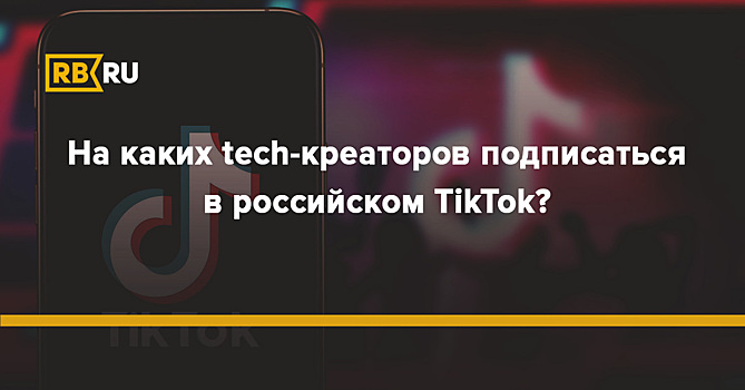 На каких tech-креаторов подписаться в российском TikTok?