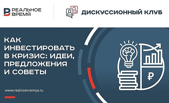 "Реальное время" приглашает принять участие в открытом дискуссионном клубе "Как инвестировать в кризис: идеи, предложения и советы"