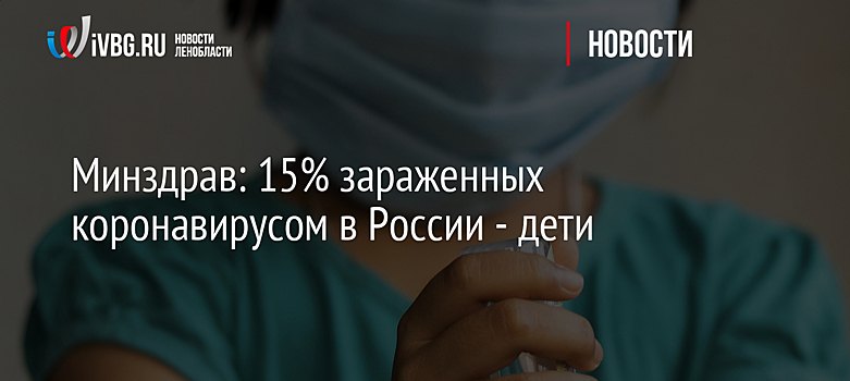 Минздрав: 15% зараженных коронавирусом в России - дети