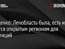 Дрозденко: Ленобласть была, есть и остается открытым регионом для инвестиций