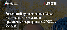 Знаменитый путешественник Фёдор Конюхов принял участие в праздничных мероприятиях ДРОЗДа в Волхове