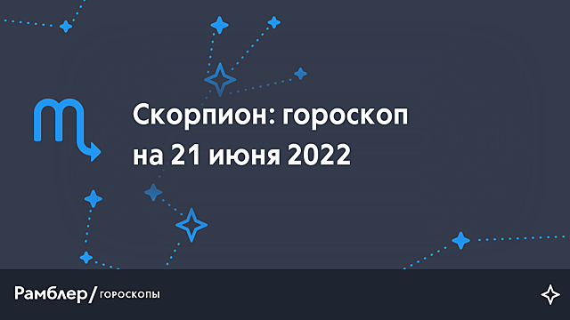 Скорпион: гороскоп на сегодня, 21 июня 2022 года – Рамблер/гороскопы