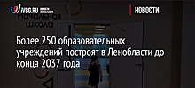 Более 250 образовательных учреждений построят в Ленобласти до конца 2037 года