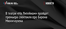 В театре «На Литейном» пройдет премьера спектакля про Барона Мюнхгаузена