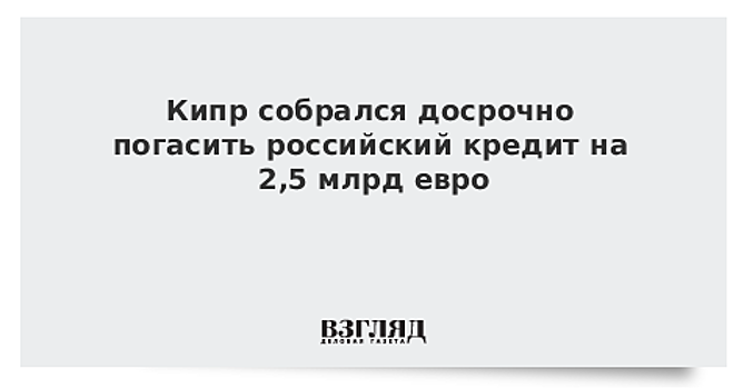 Кипр собрался досрочно погасить российский кредит на 2,5 млрд евро
