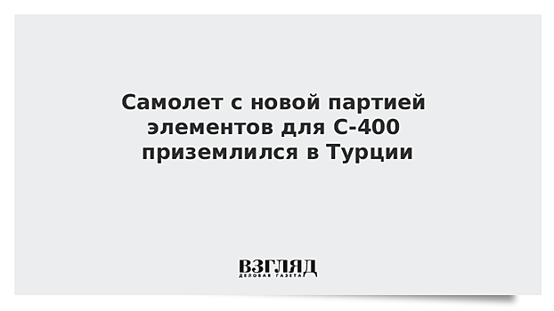 Четвертый самолет с С-400 прилетел в Турцию