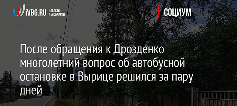 После обращения к Дрозденко многолетний вопрос об автобусной остановке в Вырице решился за пару дней