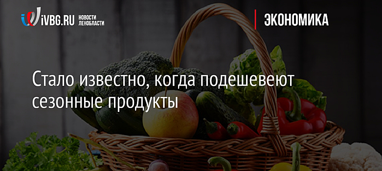 Стало известно, когда подешевеют сезонные продукты