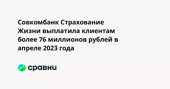 Совкомбанк Страхование Жизни выплатила клиентам более 76 миллионов рублей в апреле 2023 года