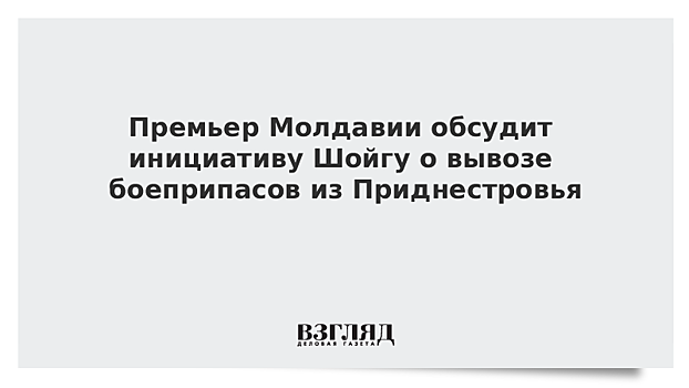 Премьер Молдавии обсудит инициативу Шойгу о вывозе боеприпасов из Приднестровья