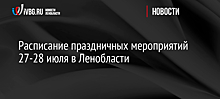 Расписание праздничных мероприятий 27-28 июля в Ленобласти