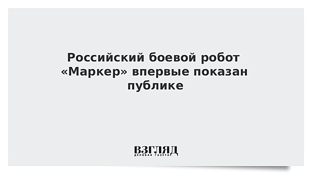 Российский боевой робот «Маркер» впервые показан публике