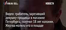 Видео: грабитель, зарезавший девушку-продавца в магазине Петербурга, получил 18 лет колонии. Жертва молила его о пощаде