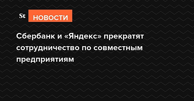 Сбербанк и «Яндекс» прекратят сотрудничество по совместным предприятиям