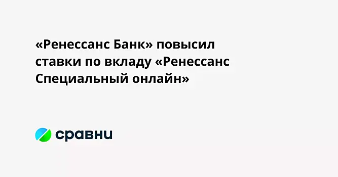 «Ренессанс Банк» повысил ставки по вкладу «Ренессанс Специальный онлайн»