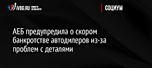 АЕБ предупредила о скором банкротстве автодилеров из-за проблем с деталями