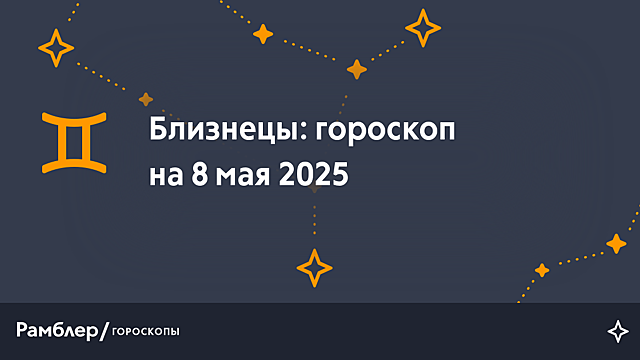 Близнецы: гороскоп на сегодня, 8 мая 2025 года